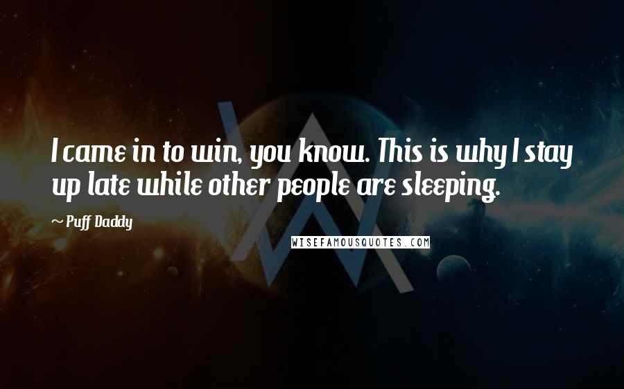 Puff Daddy Quotes: I came in to win, you know. This is why I stay up late while other people are sleeping.