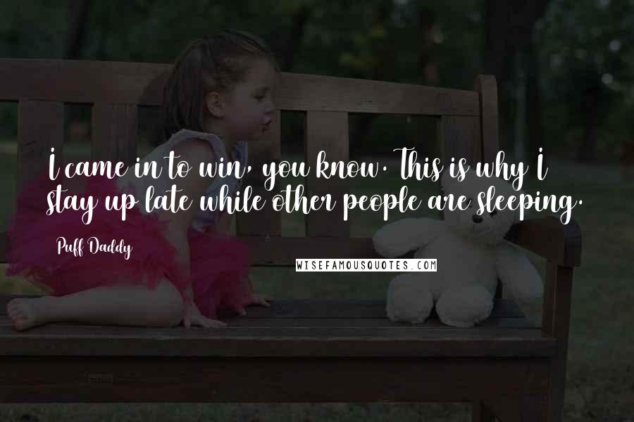 Puff Daddy Quotes: I came in to win, you know. This is why I stay up late while other people are sleeping.