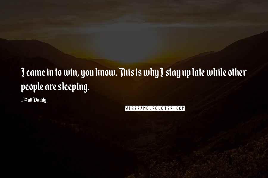 Puff Daddy Quotes: I came in to win, you know. This is why I stay up late while other people are sleeping.