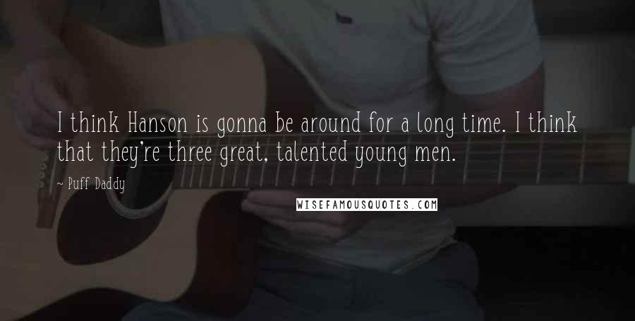 Puff Daddy Quotes: I think Hanson is gonna be around for a long time. I think that they're three great, talented young men.