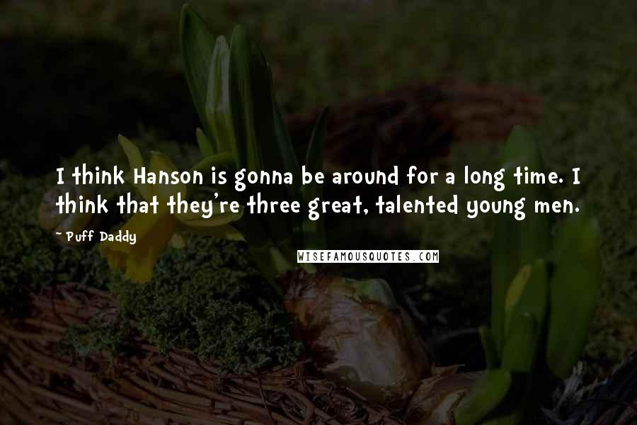 Puff Daddy Quotes: I think Hanson is gonna be around for a long time. I think that they're three great, talented young men.
