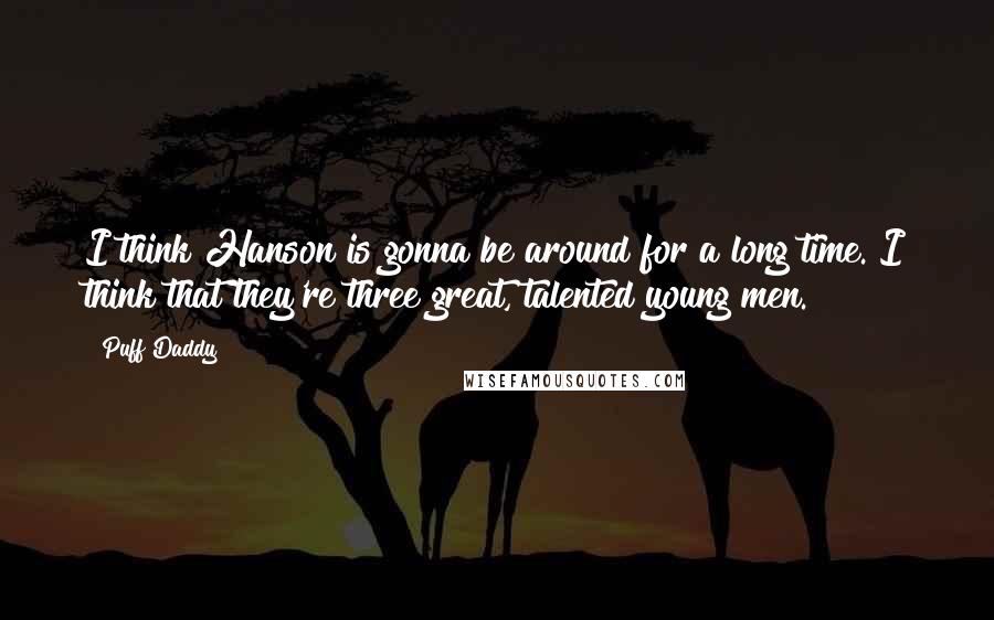 Puff Daddy Quotes: I think Hanson is gonna be around for a long time. I think that they're three great, talented young men.