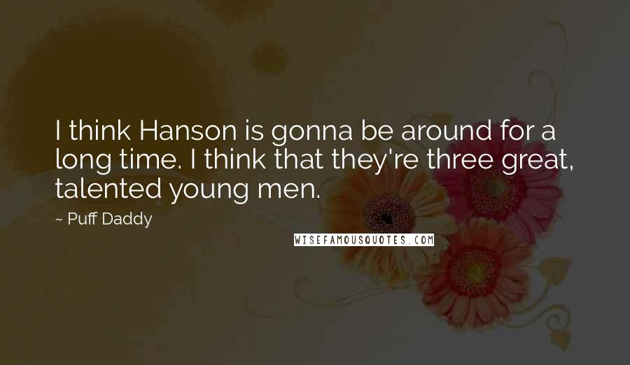 Puff Daddy Quotes: I think Hanson is gonna be around for a long time. I think that they're three great, talented young men.