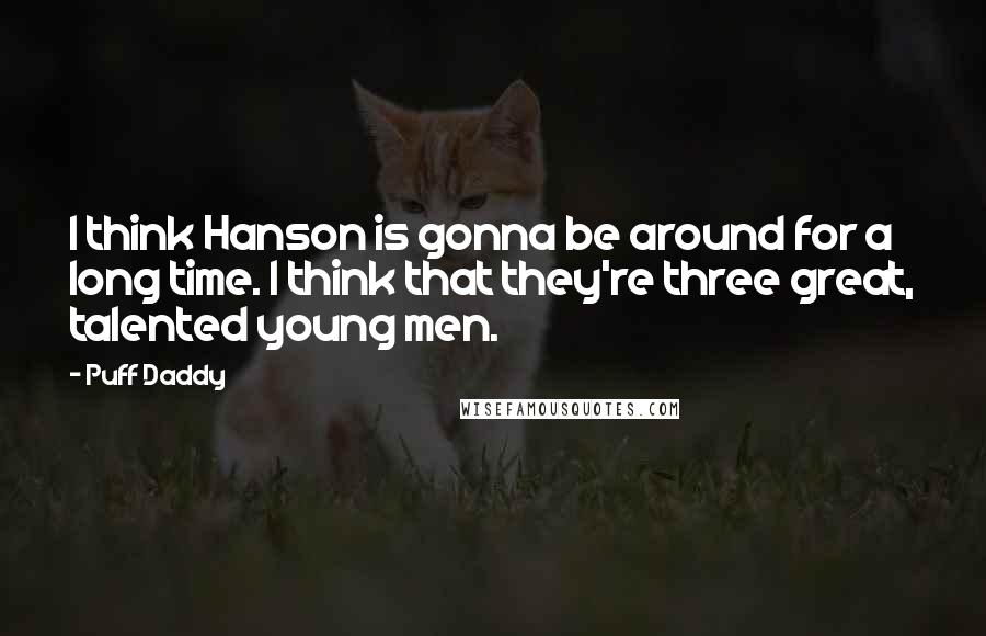 Puff Daddy Quotes: I think Hanson is gonna be around for a long time. I think that they're three great, talented young men.