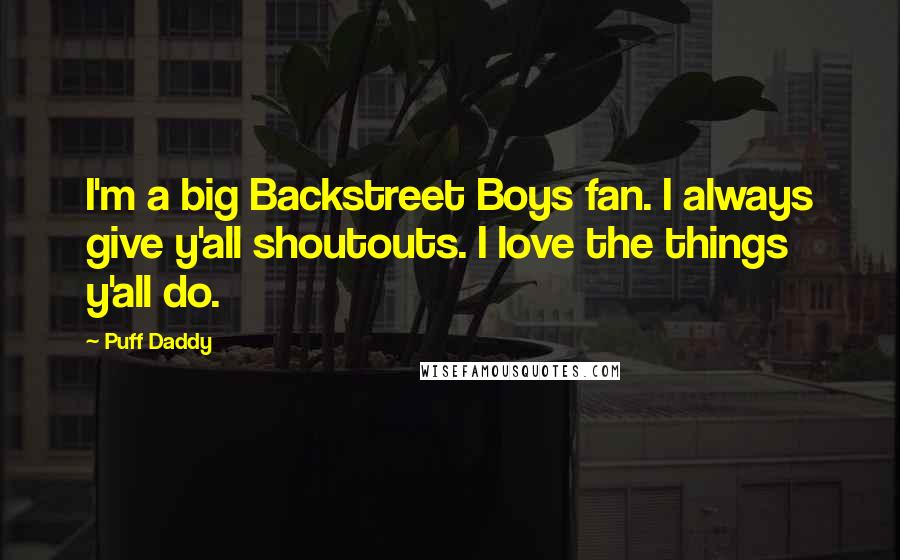 Puff Daddy Quotes: I'm a big Backstreet Boys fan. I always give y'all shoutouts. I love the things y'all do.