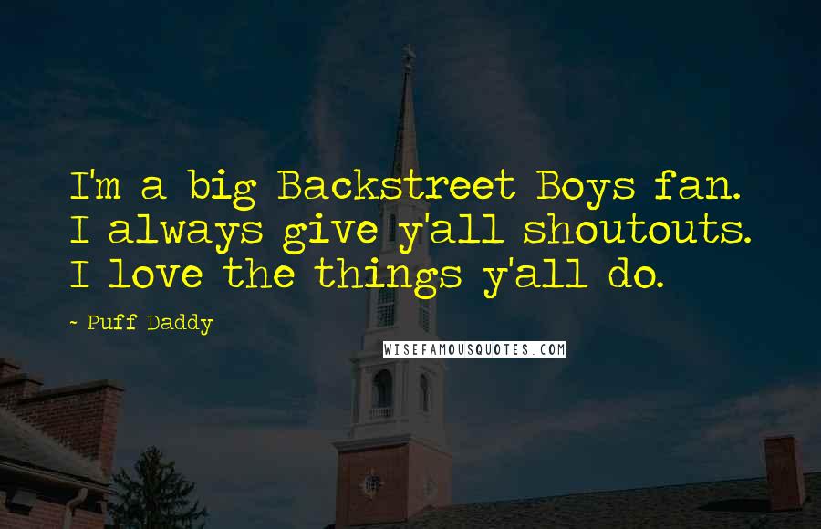 Puff Daddy Quotes: I'm a big Backstreet Boys fan. I always give y'all shoutouts. I love the things y'all do.