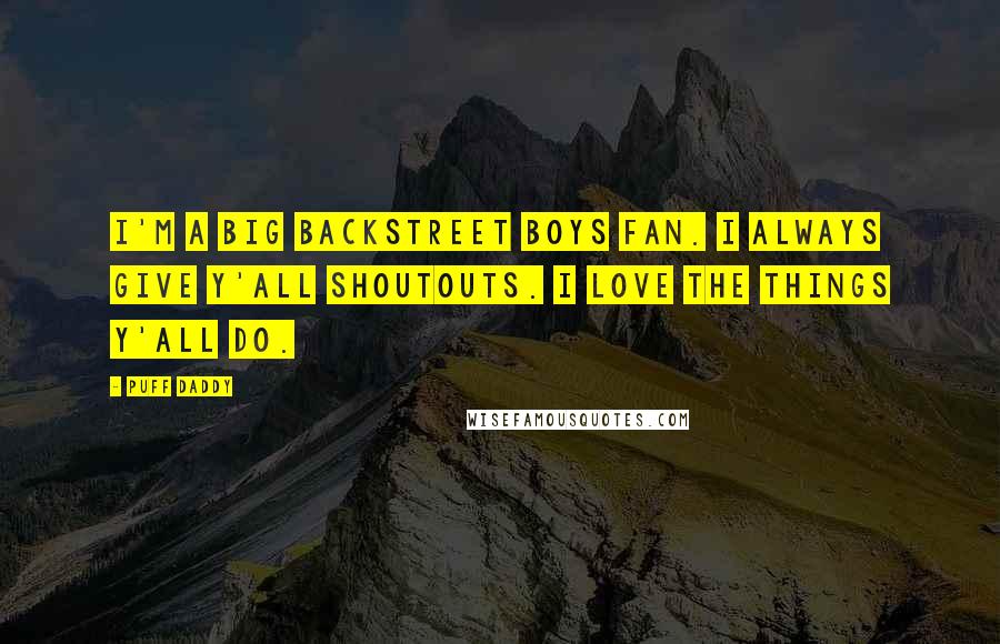 Puff Daddy Quotes: I'm a big Backstreet Boys fan. I always give y'all shoutouts. I love the things y'all do.