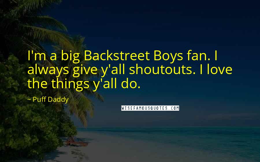 Puff Daddy Quotes: I'm a big Backstreet Boys fan. I always give y'all shoutouts. I love the things y'all do.