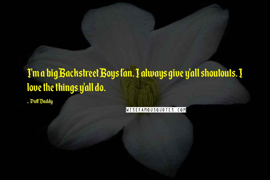 Puff Daddy Quotes: I'm a big Backstreet Boys fan. I always give y'all shoutouts. I love the things y'all do.