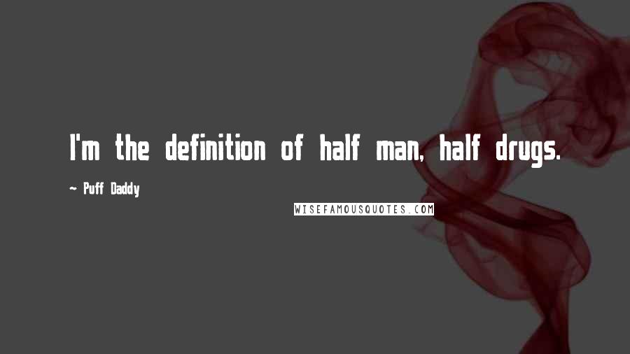 Puff Daddy Quotes: I'm the definition of half man, half drugs.