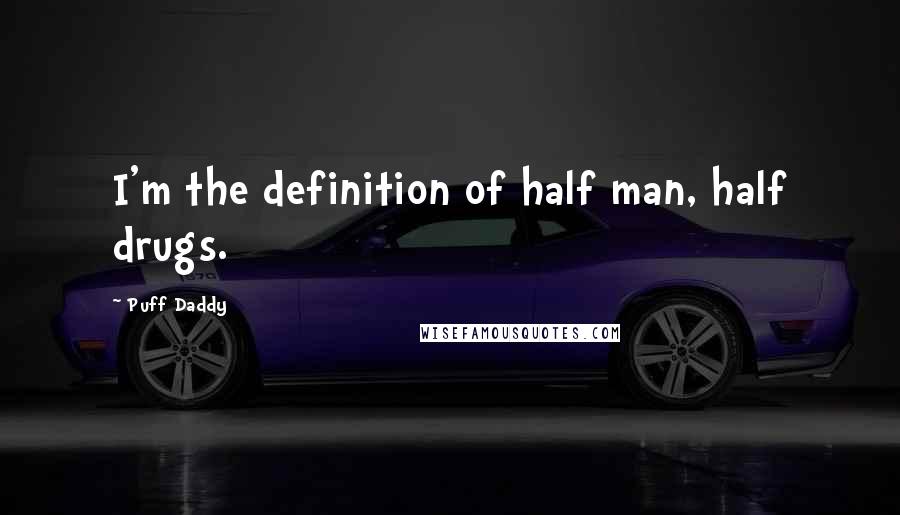 Puff Daddy Quotes: I'm the definition of half man, half drugs.