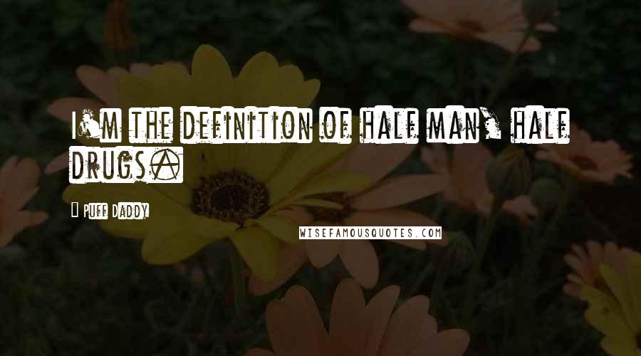 Puff Daddy Quotes: I'm the definition of half man, half drugs.