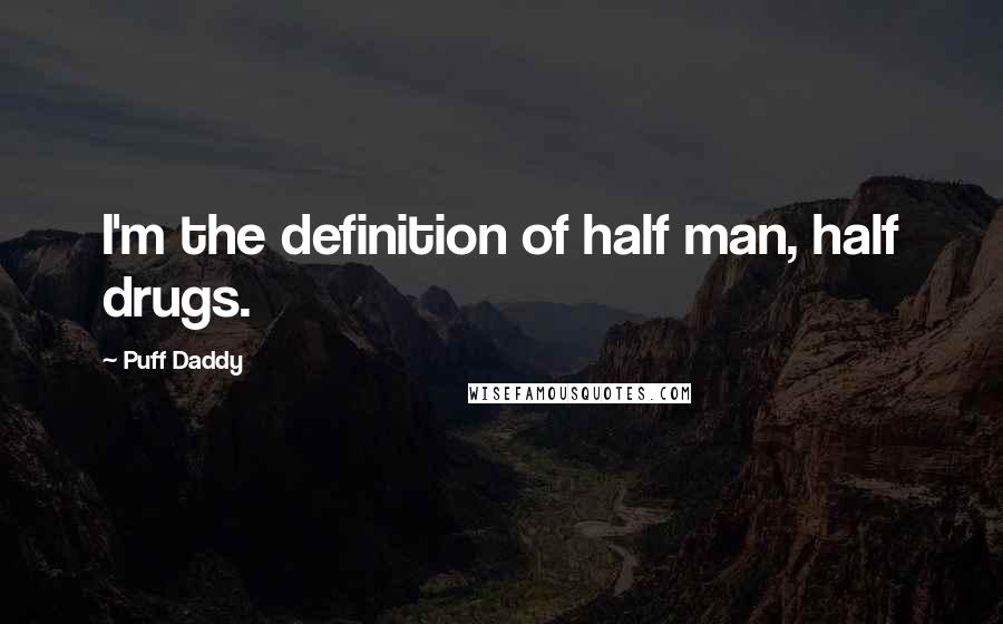 Puff Daddy Quotes: I'm the definition of half man, half drugs.