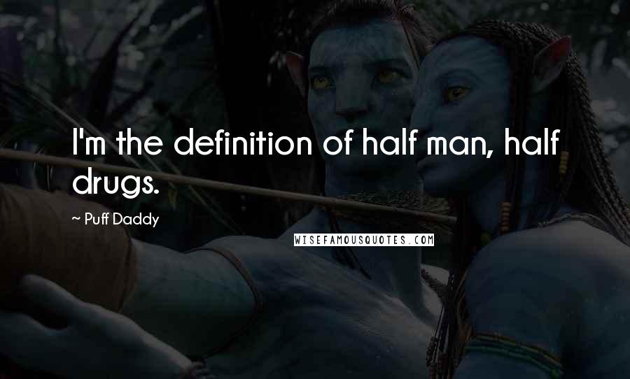 Puff Daddy Quotes: I'm the definition of half man, half drugs.