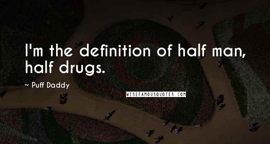 Puff Daddy Quotes: I'm the definition of half man, half drugs.