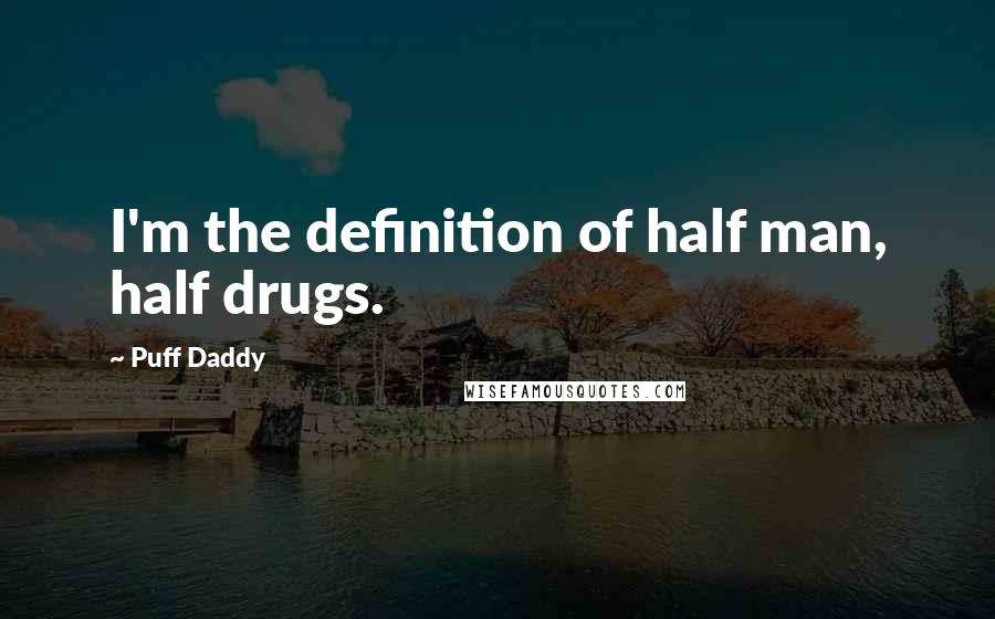 Puff Daddy Quotes: I'm the definition of half man, half drugs.