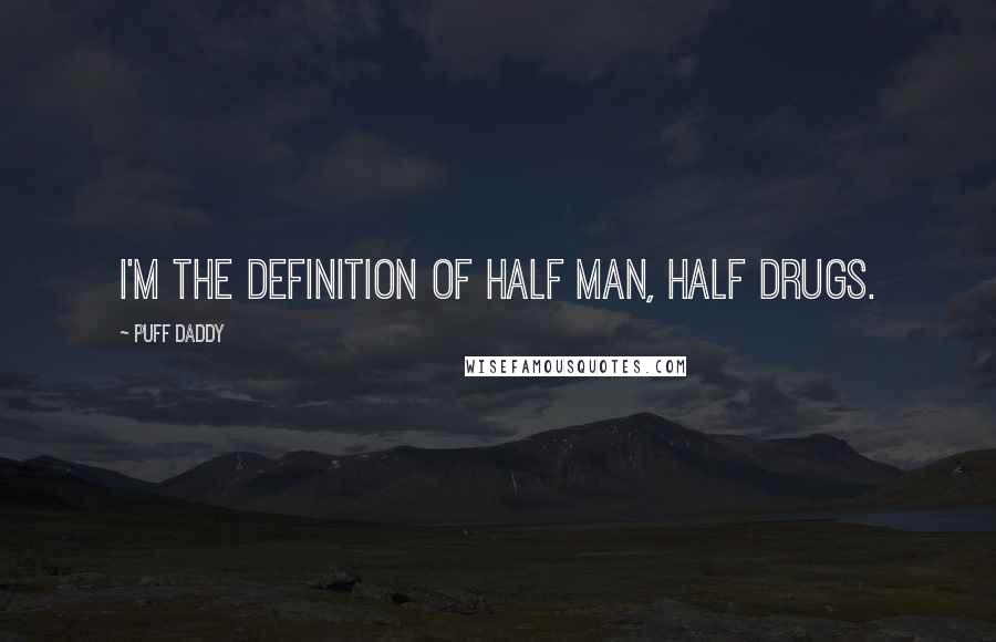 Puff Daddy Quotes: I'm the definition of half man, half drugs.