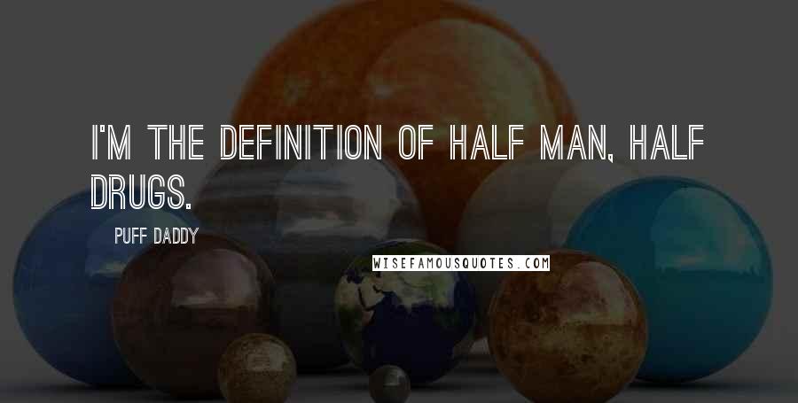 Puff Daddy Quotes: I'm the definition of half man, half drugs.