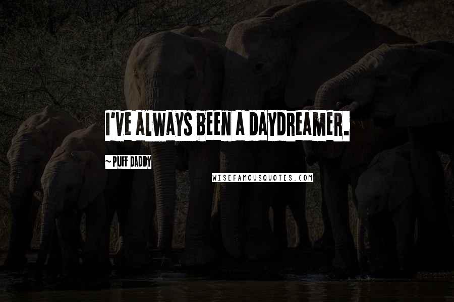 Puff Daddy Quotes: I've always been a daydreamer.