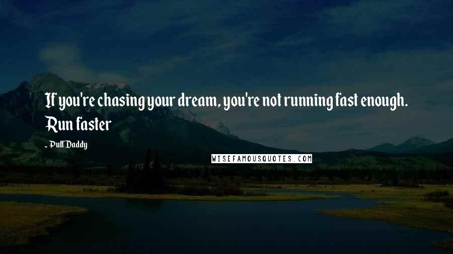 Puff Daddy Quotes: If you're chasing your dream, you're not running fast enough. Run faster