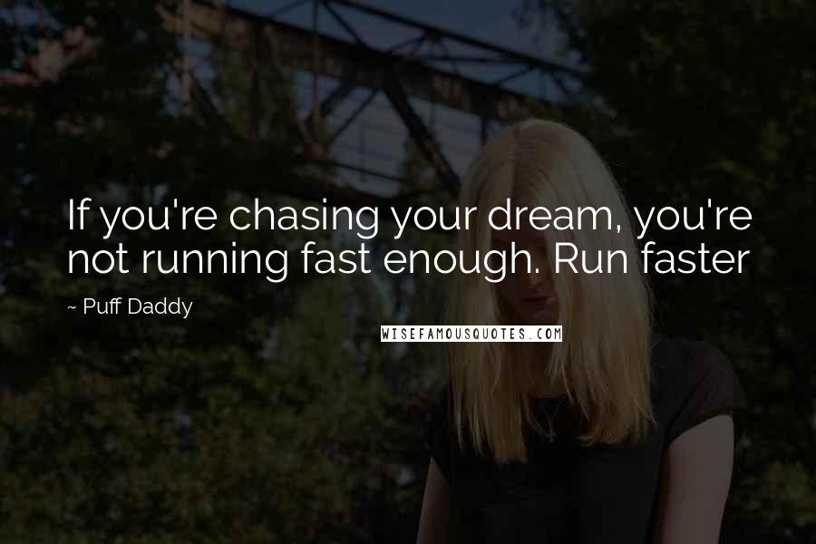 Puff Daddy Quotes: If you're chasing your dream, you're not running fast enough. Run faster