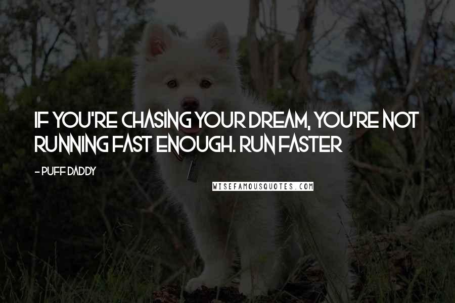 Puff Daddy Quotes: If you're chasing your dream, you're not running fast enough. Run faster