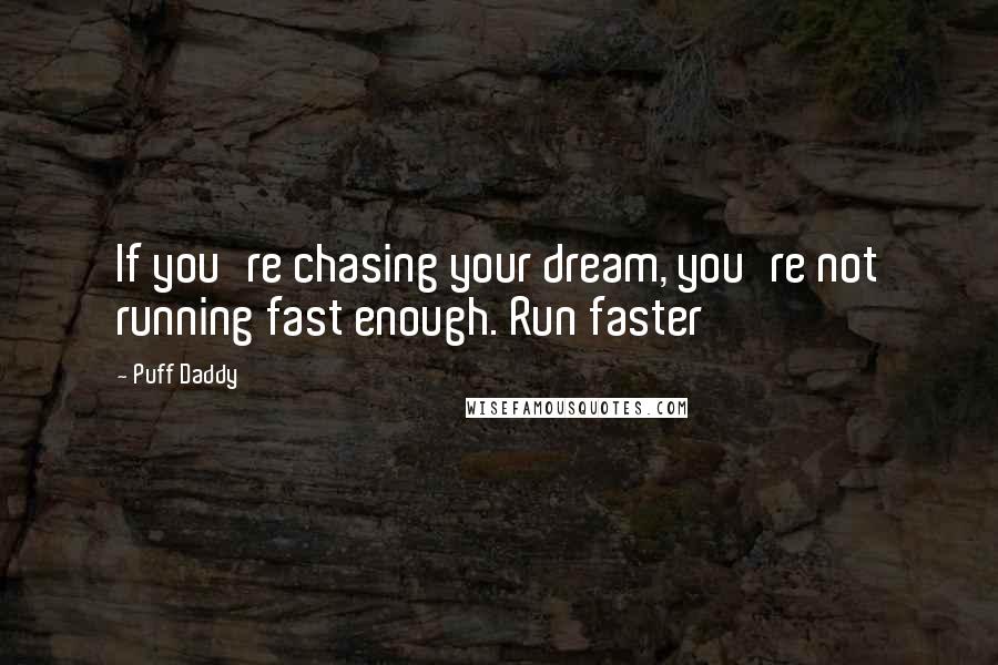 Puff Daddy Quotes: If you're chasing your dream, you're not running fast enough. Run faster