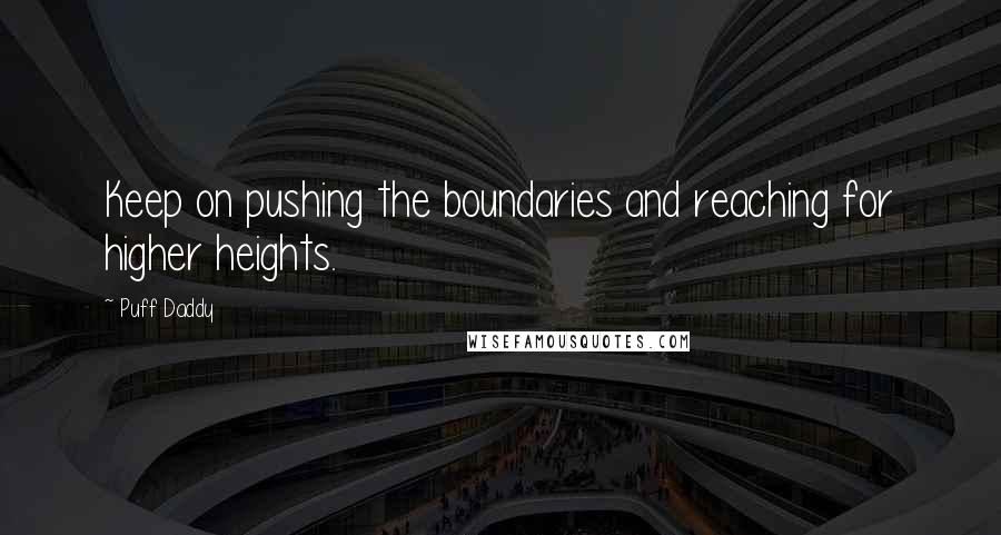 Puff Daddy Quotes: Keep on pushing the boundaries and reaching for higher heights.