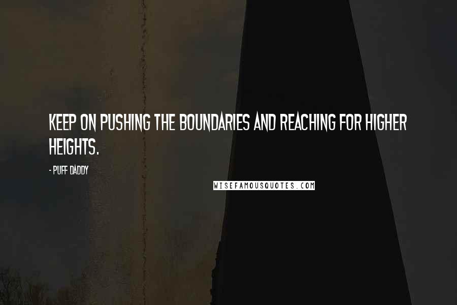 Puff Daddy Quotes: Keep on pushing the boundaries and reaching for higher heights.