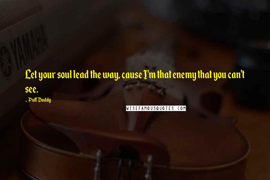 Puff Daddy Quotes: Let your soul lead the way, cause I'm that enemy that you can't see.