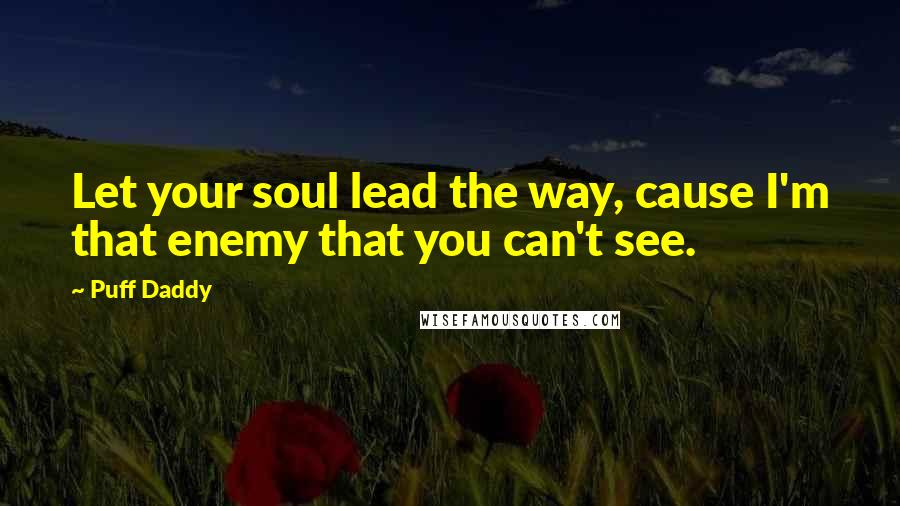 Puff Daddy Quotes: Let your soul lead the way, cause I'm that enemy that you can't see.