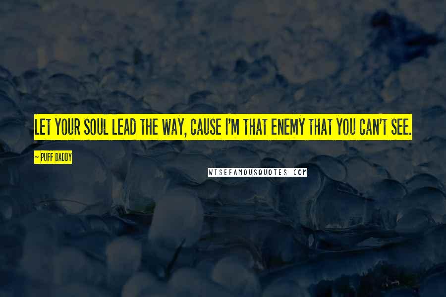Puff Daddy Quotes: Let your soul lead the way, cause I'm that enemy that you can't see.