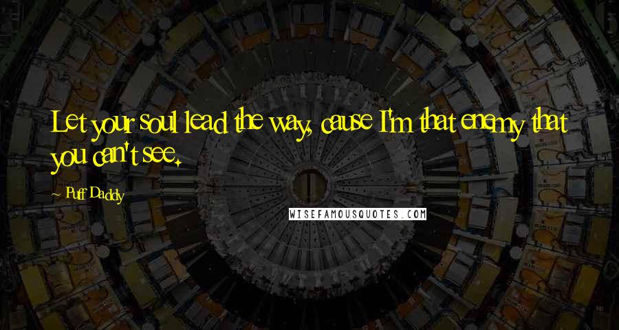 Puff Daddy Quotes: Let your soul lead the way, cause I'm that enemy that you can't see.