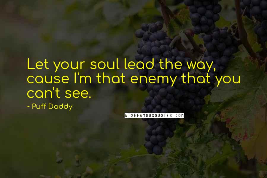 Puff Daddy Quotes: Let your soul lead the way, cause I'm that enemy that you can't see.