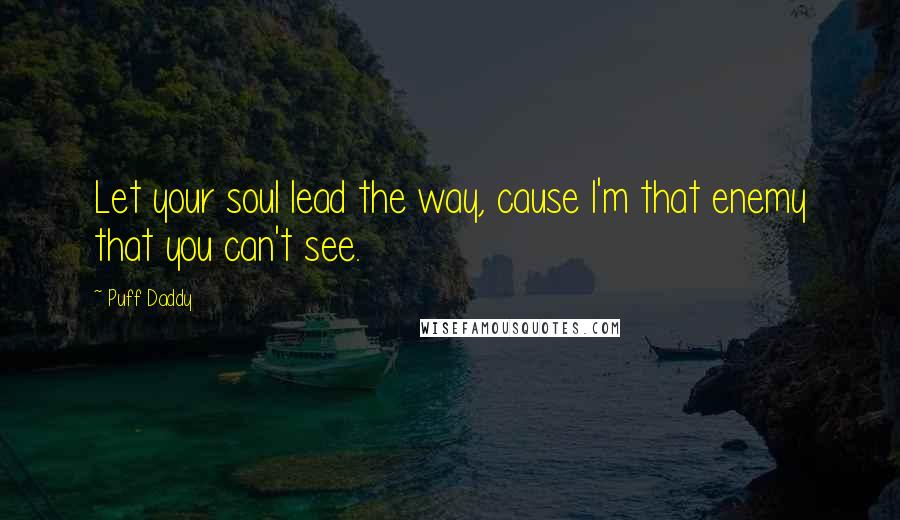 Puff Daddy Quotes: Let your soul lead the way, cause I'm that enemy that you can't see.