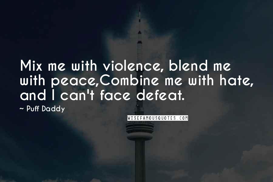 Puff Daddy Quotes: Mix me with violence, blend me with peace,Combine me with hate, and I can't face defeat.