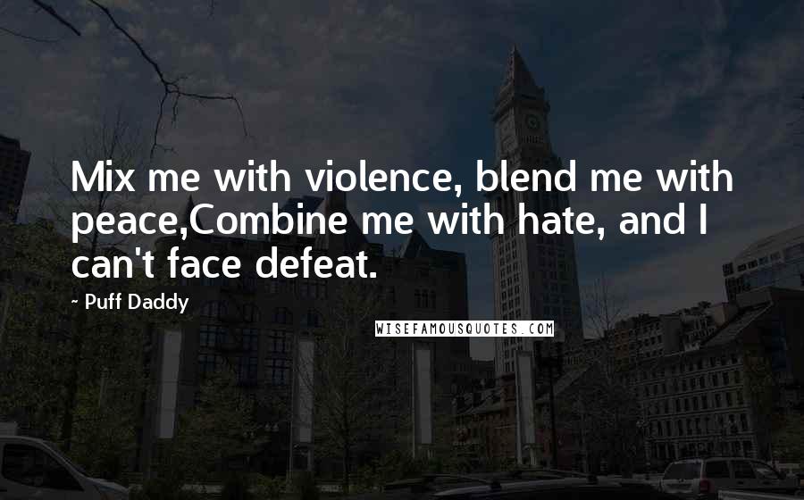 Puff Daddy Quotes: Mix me with violence, blend me with peace,Combine me with hate, and I can't face defeat.