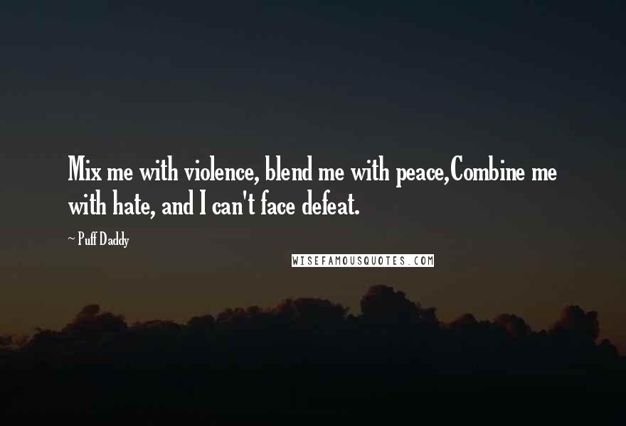 Puff Daddy Quotes: Mix me with violence, blend me with peace,Combine me with hate, and I can't face defeat.