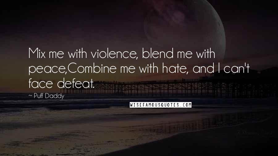 Puff Daddy Quotes: Mix me with violence, blend me with peace,Combine me with hate, and I can't face defeat.