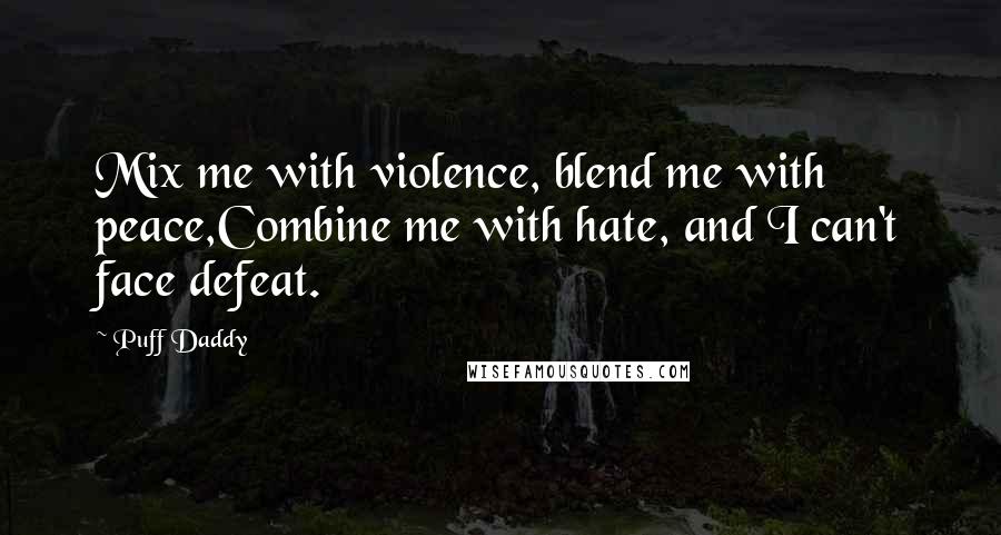 Puff Daddy Quotes: Mix me with violence, blend me with peace,Combine me with hate, and I can't face defeat.