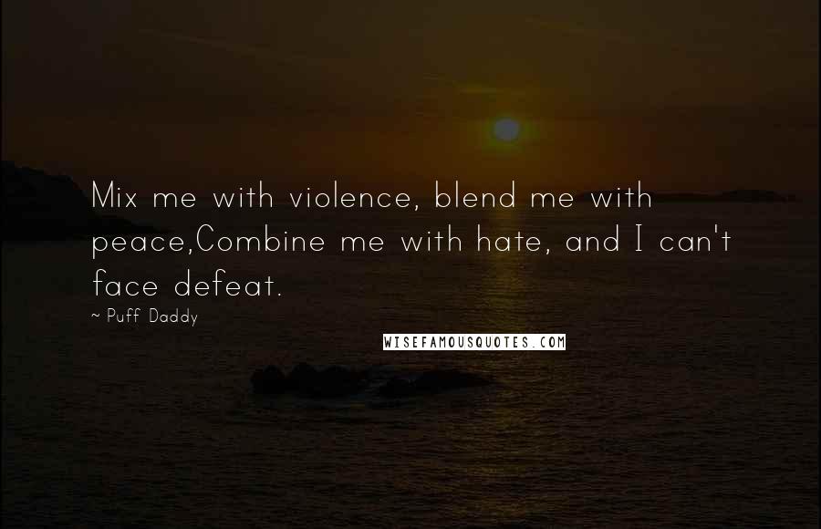 Puff Daddy Quotes: Mix me with violence, blend me with peace,Combine me with hate, and I can't face defeat.