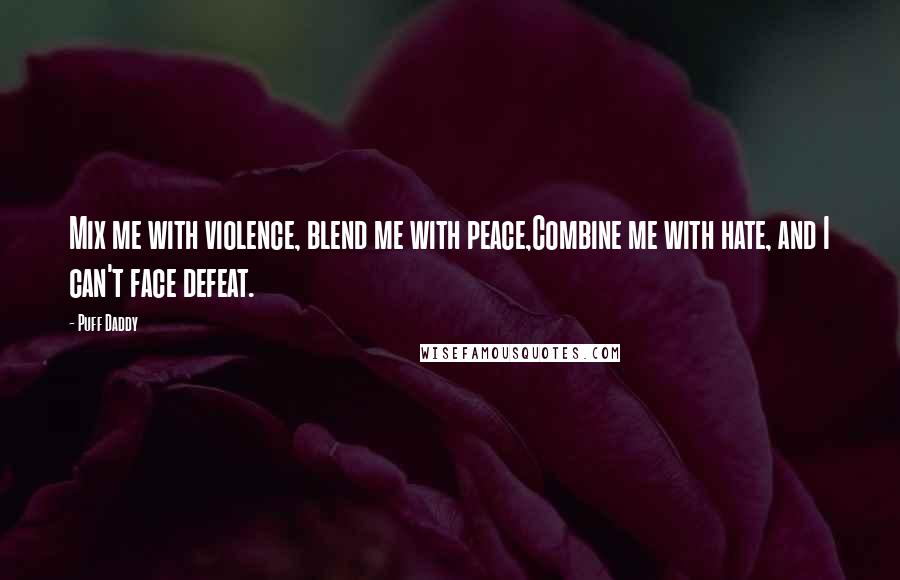 Puff Daddy Quotes: Mix me with violence, blend me with peace,Combine me with hate, and I can't face defeat.