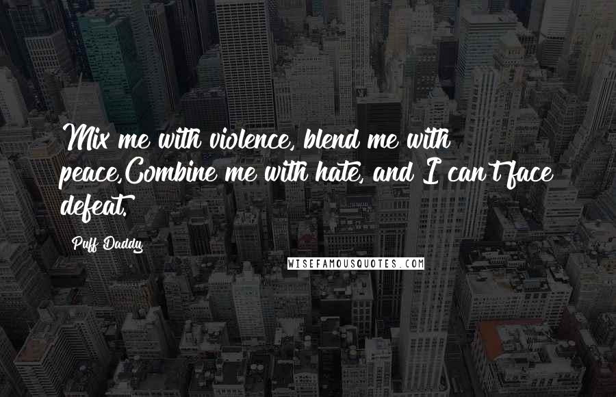 Puff Daddy Quotes: Mix me with violence, blend me with peace,Combine me with hate, and I can't face defeat.