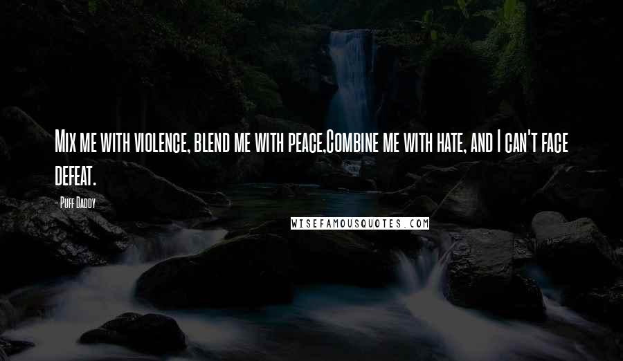 Puff Daddy Quotes: Mix me with violence, blend me with peace,Combine me with hate, and I can't face defeat.