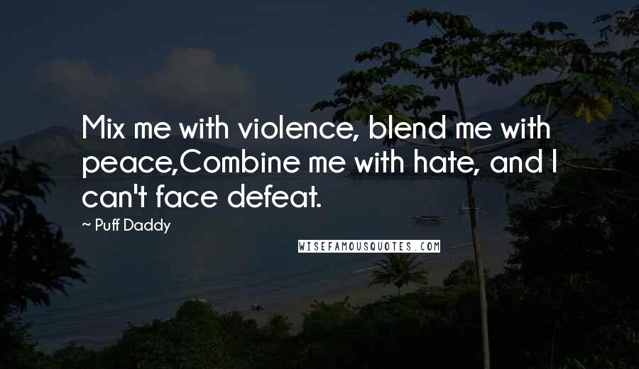 Puff Daddy Quotes: Mix me with violence, blend me with peace,Combine me with hate, and I can't face defeat.