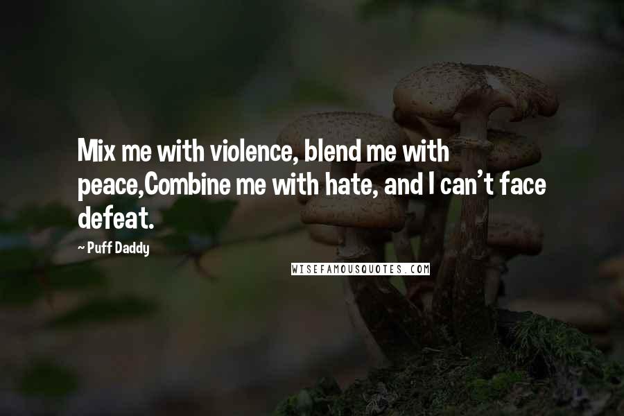 Puff Daddy Quotes: Mix me with violence, blend me with peace,Combine me with hate, and I can't face defeat.