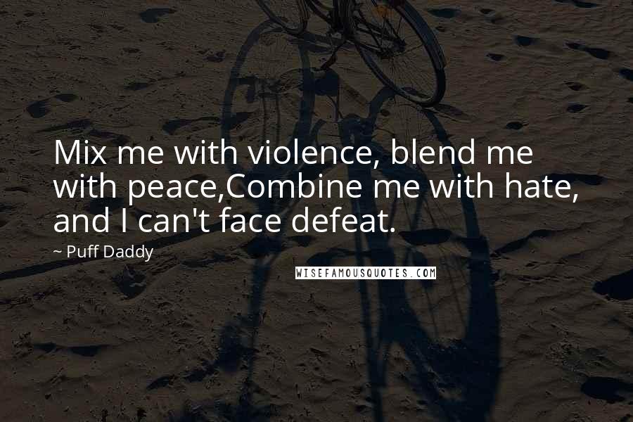 Puff Daddy Quotes: Mix me with violence, blend me with peace,Combine me with hate, and I can't face defeat.
