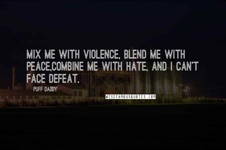 Puff Daddy Quotes: Mix me with violence, blend me with peace,Combine me with hate, and I can't face defeat.