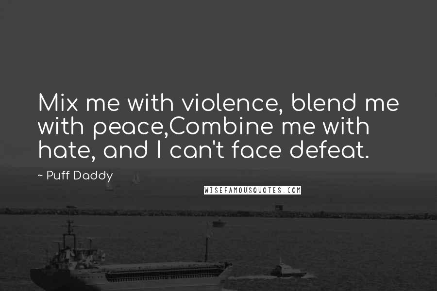 Puff Daddy Quotes: Mix me with violence, blend me with peace,Combine me with hate, and I can't face defeat.