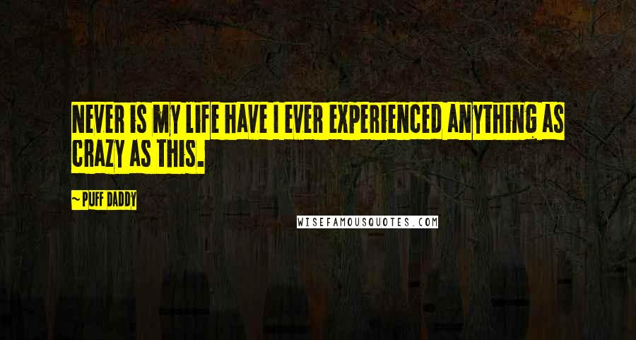 Puff Daddy Quotes: Never is my life have I ever experienced anything as crazy as this.